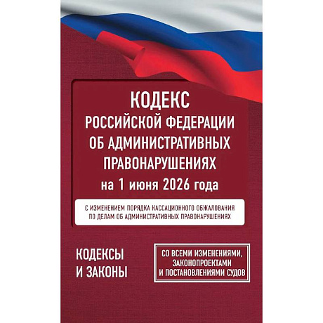 Фото Кодекс Российской Федерации об административных правонарушениях на 1 июня 2026 года. Со всеми изменениями, законопроектами и постановлениями судов