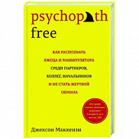 Psychopath Free: Как распознать лжеца и манипулятора среди партнеров, коллег, начальников, и не стать жертвой обмана