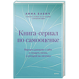 Книга-сериал по самооценке. Вернуть доверие к себе и создать жизнь, о которой вы мечтали