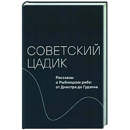 Советский цадик.Рассказы о Рыбницком ребе:от Днестра до Гудзона