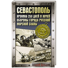 Севастополь. Хроника 250 дней и ночей обороны города русской морской славы