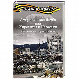 Американская бомба для Хиросимы и Нагасаки. Акция всеобщего устрашения