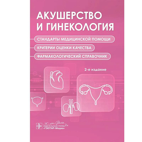 Фото Акушерство и гинекология. Стандарты медицинской помощи. Критерии оценки качества. Фармакологический справочник. 2-е изд