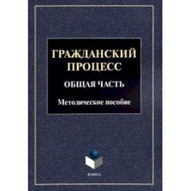 Гражданский процесс. Общая часть. Методическое пособие