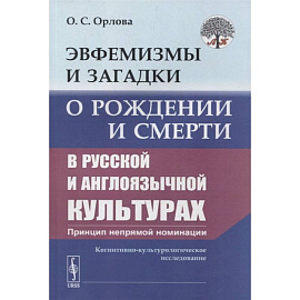 Эвфемизмы и загадки о рождении и смерти в русской и англоязычной культурах: принцип непрямой номинации: Когнитивно-культурологическое исследование