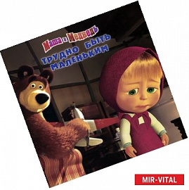 Маша и медведь. Трудно быть маленьким