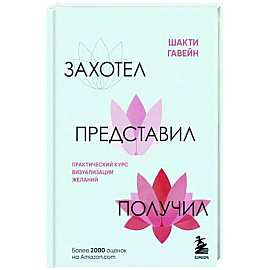 Захотел, представил, получил. Практический курс визуализации желаний