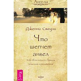 Что шепчет ангел. Как сблизиться с вашим ангелом-хранителем