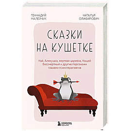 Сказки на кушетке. Кай, Аленушка, Мертвая Царевна, Кощей Бессмертный и другие персонажи глазами психотерапевтов