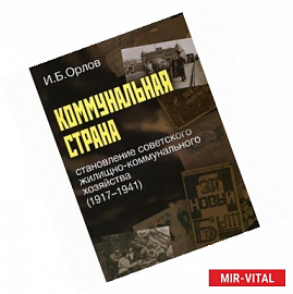 Коммунальная страна. Становление советского жилищно-коммунального хозяйства (1917-1941)