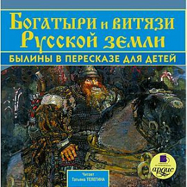 Богатыри и витязи Русской земли. Былины в пересказе для детей (аудиокнига MP3)