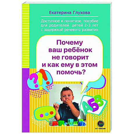 Фото Почему ваш ребенок не говорит и как ему в этом помочь? Доступное и понятное пособие для родителей детей двух-трех лет с задержкой речевого развития