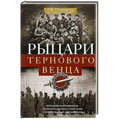 Фото Рыцари тернового венца. Зарождение Белого движения, становление Добровольческой армии и Первый Кубанский (Ледяной) поход 1918 года