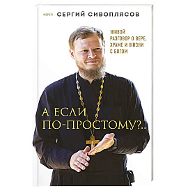 А если по-простому?.. Живой разговор о вере, храме и жизни с Богом