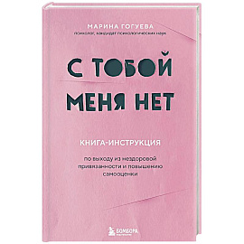 С тобой меня нет. Книга-инструкция по выходу из нездоровой привязанности и повышению самооценки