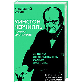 Уинстон Черчилль. Полная биография. «Я легко довольствуюсь самым лучшим»