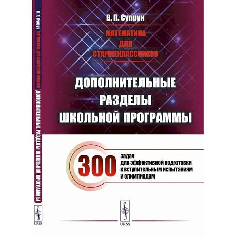 Фото Математика для старшеклассников: Дополнительные разделы школьной программы. 300 задач для эффективной подготовки к вступительным испытаниям и олимпиад