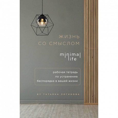 Фото Жизнь со смыслом. Minimal life. Рабочая тетрадь по устранению беспорядка в вашей жизни
