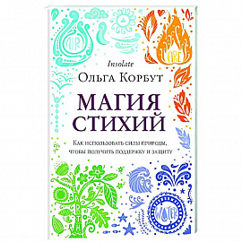 Магия стихий. Как использовать силы природы, чтобы получить поддержку и защиту