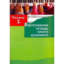 Фортепианная тетрадь юного музыканта. в 4-х частях. Часть 1. Для 1-3 годов обучения