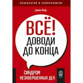 Всё! Доводи до конца. Синдром незавершенных дел