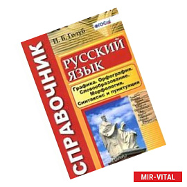 Русский язык. Графика. Орфография. Словообразование. Морфология. Синтаксис и пунктуация. Справочник.