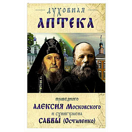 Духовная аптека праведного Алексия Московского и схиигумена Саввы (Остапенко). Духовные советы и наставления