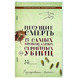 Несущие смерть. 13 самых кровожадных серийных убийц