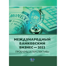 Международный банковский бизнес - 2022. Проблемы и перспективы: монография