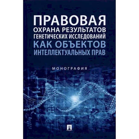 Фото Правовая охрана результатов генетических исследований как объектов интеллектуальных прав. Монография