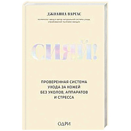 Сияй! Проверенная система ухода за кожей без уколов, аппаратов и стресса