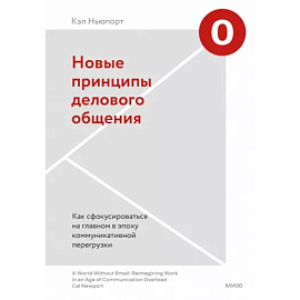 Новые принципы делового общения. Как сфокусироваться на главном в эпоху коммуникативной перегрузки