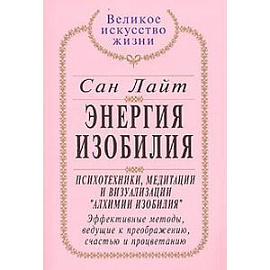 Энергия Изобилия: Психотехники, медитации и визуализации 'Алхимии Изобилия': Эффективные методы, ведущие к преображению, счастью и процветанию: Практическое руководство