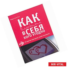 Как влюбить в себя кого угодно: 10 шагов навстречу своей половинке