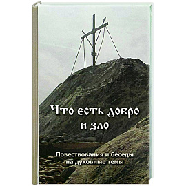 Что есть добро и зло. Повествования и беседы на духовные темы