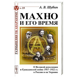 Махно и его время: О Великой революции и Гражданской войне 1917-1922 гг. в России и на Украине