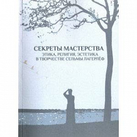 Секреты мастерства. Этика, религия, эстетика в творчестве Сельмы Лагерлеф