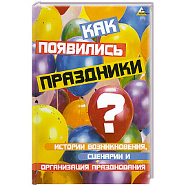 Как появились праздники? Истории возникновения, сценарии и организации празднования