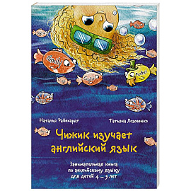 Чижик изучает английский язык. Занимательная книга по английскому языку для детей 4 – 9 лет