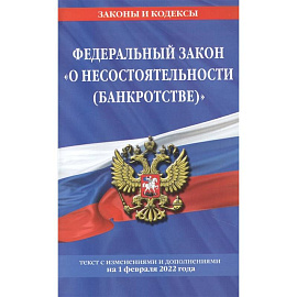 Федеральный закон 'О несостоятельности (банкротстве)': текст с изменениями и дополнениями на 1 февраля 2022 года