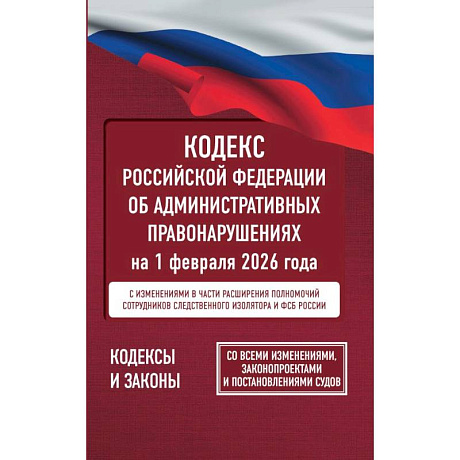 Фото Кодекс Российской Федерации об административных правонарушениях на 1 февраля 2026 года. Со всеми изменениями, законопроектами и постановлениями судов