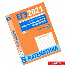 ЕГЭ 2021 Математика. Задачи прикладного содержания. Задача 10 (профильный уровень). Рабочая тетрадь