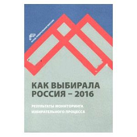 Как выбирала Россия - 2016. Мониторинг избирательного процесса