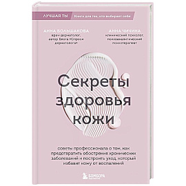 Секреты здоровья кожи. Советы профессионала о том, как предотвратить обострения хронических заболеваний и построить уход, который избавит кожу от воспалений