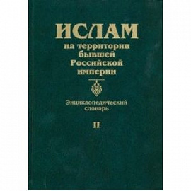 Ислам на территории бывшей Российской империи. Энциклопедический словарь. Том II
