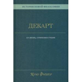 История новой философии. Декарт. Его жизнь, сочинения и учение