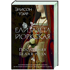 Елизавета Йоркская. Последняя Белая роза