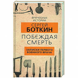 Побеждая смерть. Записки первого военного врача