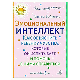 Эмоциональный интеллект. Как объяснить ребенку чувства, которые он испытывает, и помочь с ними справиться. 4-5 лет