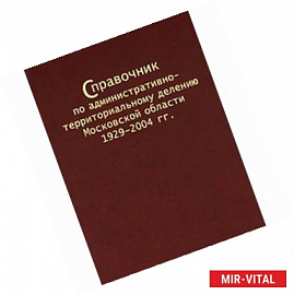Справочник по административно-территориальному делению Московской области 1929-2004 гг.